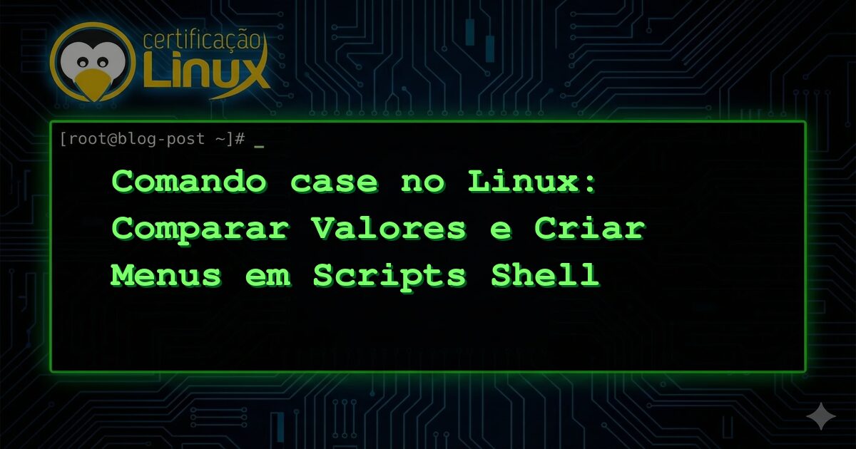 Comando case no Linux: Comparar Valores e Criar Menus em Scripts Shell