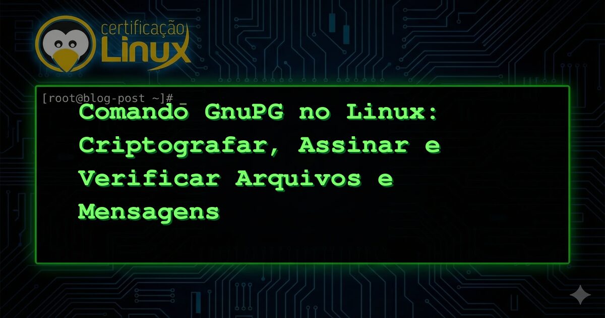 Comando GnuPG no Linux: Criptografar, Assinar e Verificar Arquivos e Mensagens
