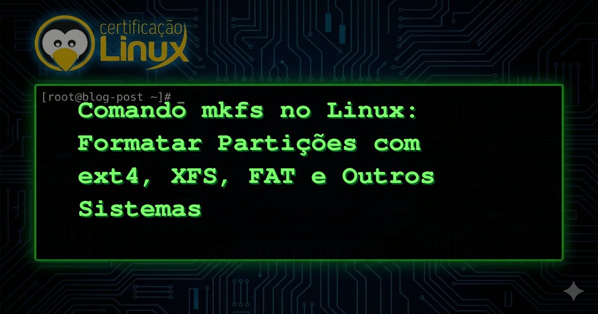 Comando mkfs no Linux: Formatar Partições com ext4, XFS, FAT e Outros Sistemas