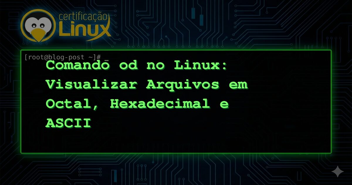 Comando od no Linux: Visualizar Arquivos em Octal, Hexadecimal e ASCII