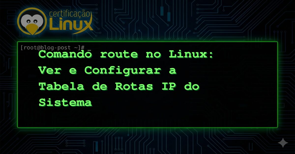 Comando route no Linux: Ver e Configurar a Tabela de Rotas IP do Sistema