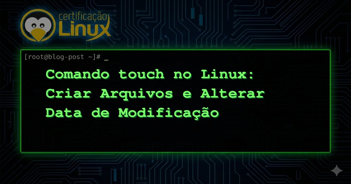 Comando touch no Linux: Criar Arquivos e Alterar Data de Modificação