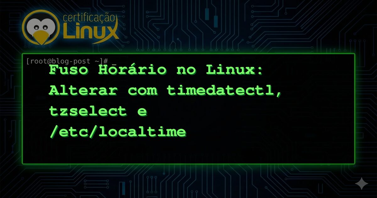 Fuso Horário no Linux: Alterar com timedatectl, tzselect e /etc/localtime