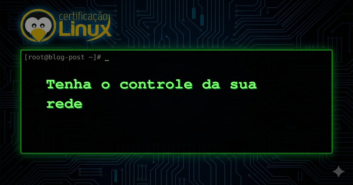 Tenha o controle da sua rede