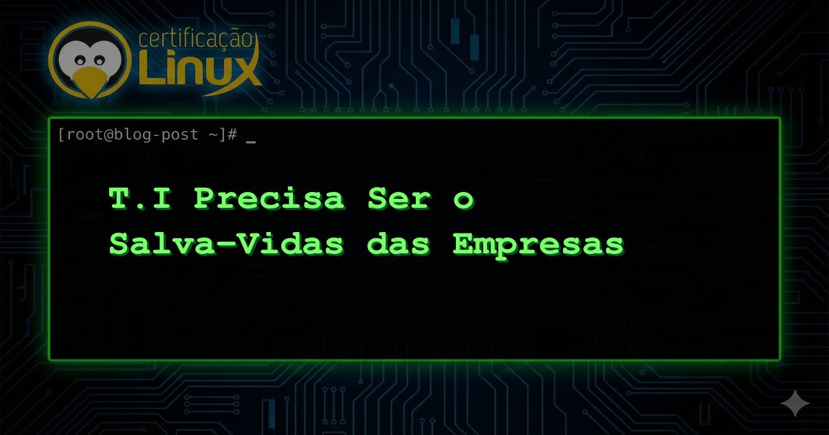 T.I Precisa Ser o Salva-Vidas das Empresas